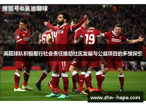 英超球队积极履行社会责任推动社区发展与公益项目的多维探索
