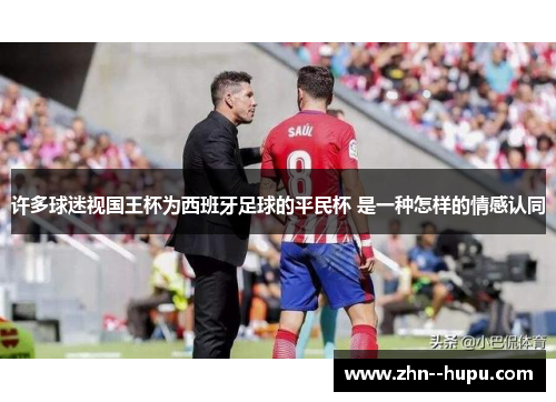 许多球迷视国王杯为西班牙足球的平民杯 是一种怎样的情感认同 许多球迷视国王杯为西班牙足球的平民杯 是一种怎样的情感认同