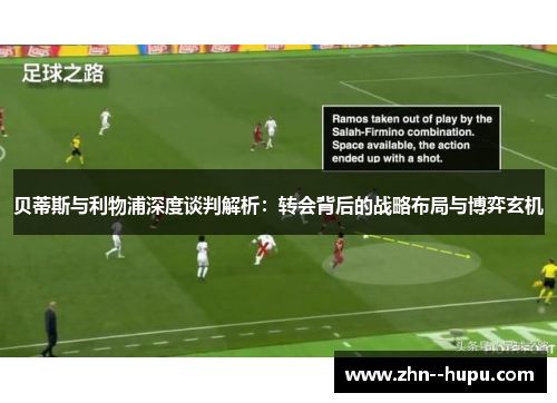 贝蒂斯与利物浦深度谈判解析：转会背后的战略布局与博弈玄机