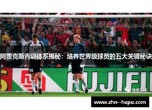 阿贾克斯青训体系揭秘：培养世界级球员的五大关键秘诀