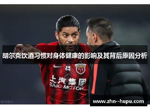 胡尔克饮酒习惯对身体健康的影响及其背后原因分析