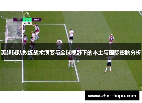 英超球队教练战术演变与全球视野下的本土与国际影响分析