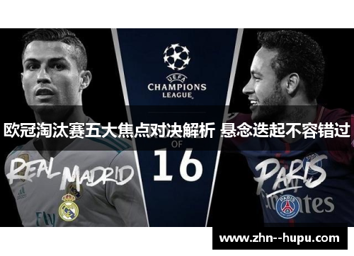 欧冠淘汰赛五大焦点对决解析 悬念迭起不容错过