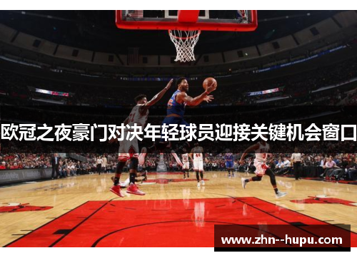 欧冠之夜豪门对决年轻球员迎接关键机会窗口