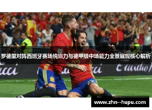 罗德里对阵西班牙赛场统治力与德甲级中场能力全景展现核心解析 罗德里对阵西班牙赛场统治力与德甲级中场能力全景展现核心解析