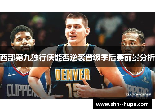 西部第九独行侠能否逆袭晋级季后赛前景分析 西部第九独行侠能否逆袭晋级季后赛前景分析