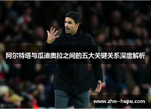 阿尔特塔与瓜迪奥拉之间的五大关键关系深度解析 阿尔特塔与瓜迪奥拉之间的五大关键关系深度解析