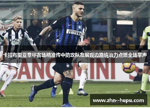 卡拉布里亚意甲客场精准传中助攻队友展现边路统治力点燃全场掌声