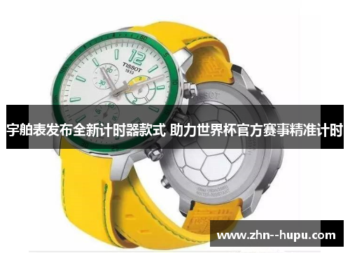宇舶表发布全新计时器款式 助力世界杯官方赛事精准计时 宇舶表发布全新计时器款式 助力世界杯官方赛事精准计时