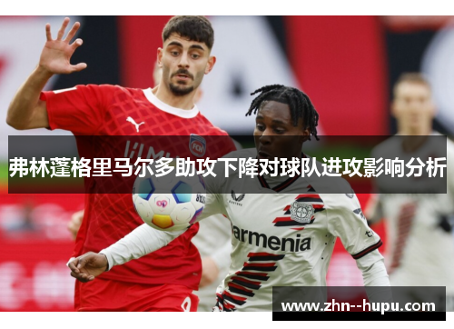 弗林蓬格里马尔多助攻下降对球队进攻影响分析