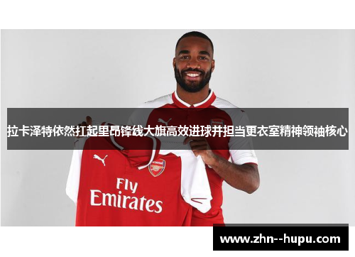 拉卡泽特依然扛起里昂锋线大旗高效进球并担当更衣室精神领袖核心