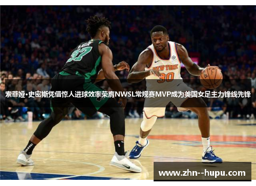 索菲娅·史密斯凭借惊人进球效率荣膺NWSL常规赛MVP成为美国女足主力锋线先锋