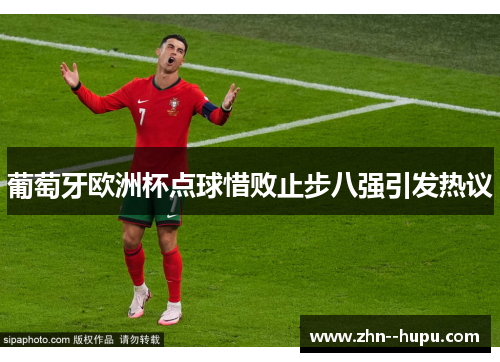 葡萄牙欧洲杯点球惜败止步八强引发热议