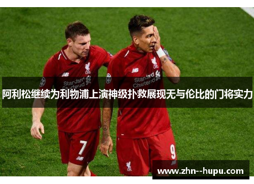 阿利松继续为利物浦上演神级扑救展现无与伦比的门将实力 阿利松继续为利物浦上演神级扑救展现无与伦比的门将实力
