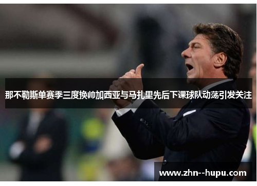那不勒斯单赛季三度换帅加西亚与马扎里先后下课球队动荡引发关注