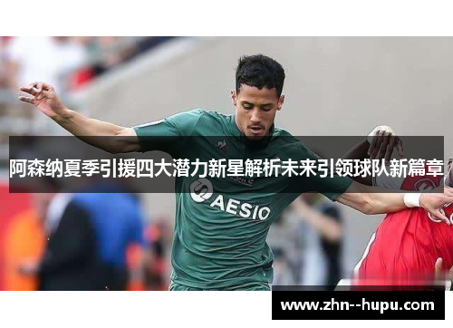 阿森纳夏季引援四大潜力新星解析未来引领球队新篇章