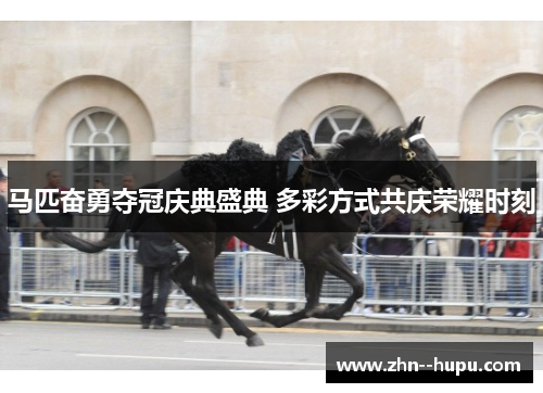 马匹奋勇夺冠庆典盛典 多彩方式共庆荣耀时刻