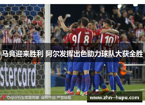 马竞迎来胜利 阿尔发挥出色助力球队大获全胜