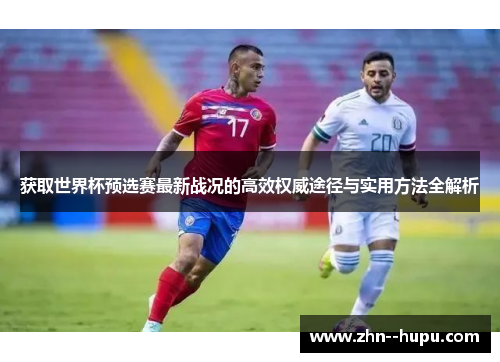 获取世界杯预选赛最新战况的高效权威途径与实用方法全解析