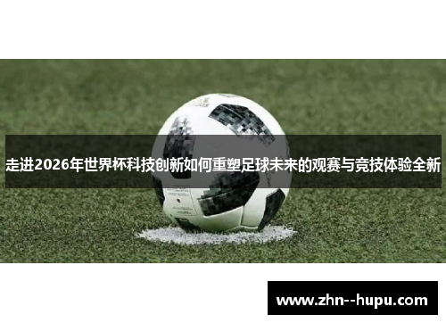走进2026年世界杯科技创新如何重塑足球未来的观赛与竞技体验全新 走进2026年世界杯科技创新如何重塑足球未来的观赛与竞技体验全新