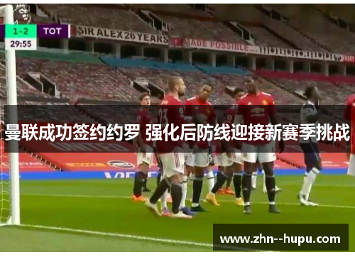 曼联成功签约约罗 强化后防线迎接新赛季挑战