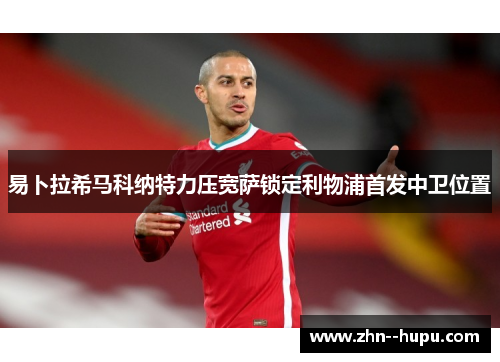 易卜拉希马科纳特力压宽萨锁定利物浦首发中卫位置