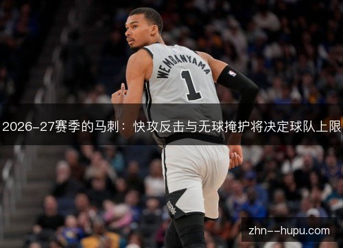 2026-27赛季的马刺：快攻反击与无球掩护将决定球队上限